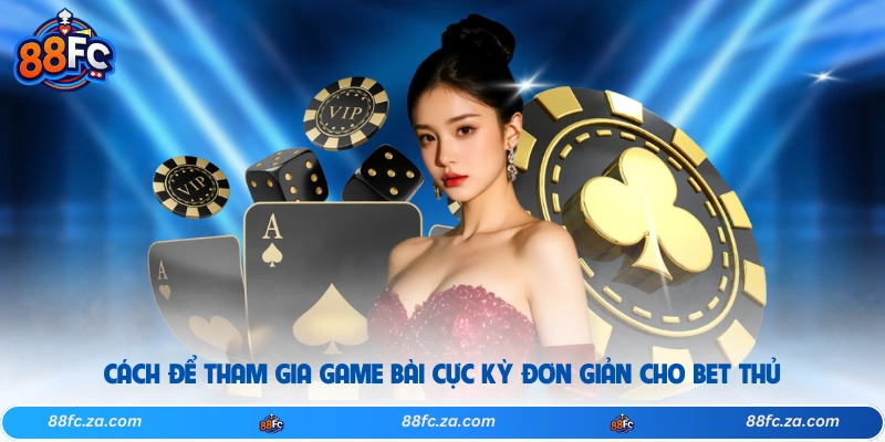 Cách để tham gia game bài cực kỳ đơn giản cho bet thủ 